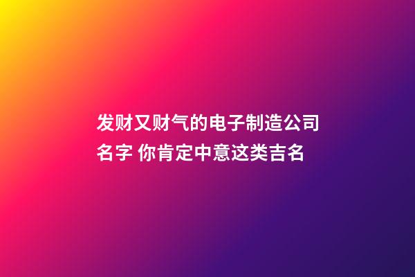 发财又财气的电子制造公司名字 你肯定中意这类吉名-第1张-公司起名-玄机派